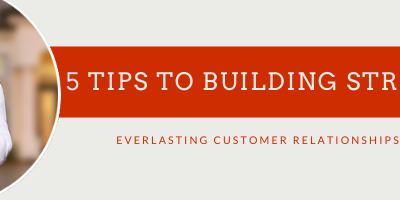 5 Tips to Building Strong Everlasting Customer Relationships