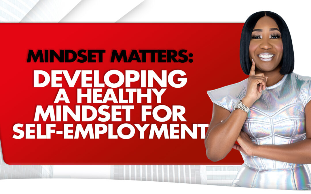 Mindset Matters: Developing A Healthy Mindset for Self-Employment