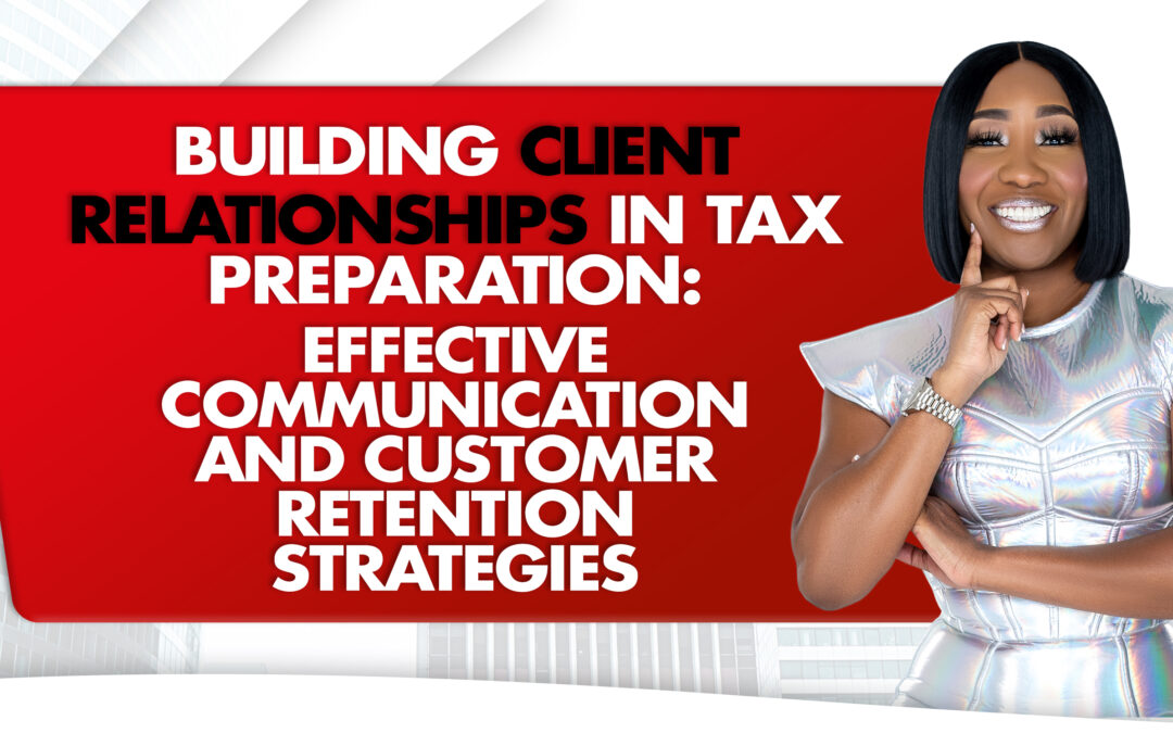 Building Client Relationships in Tax Preparation: Effective Communication and Customer Retention Strategies